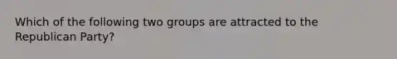 Which of the following two groups are attracted to the Republican Party?