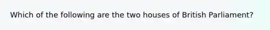 Which of the following are the two houses of British Parliament?