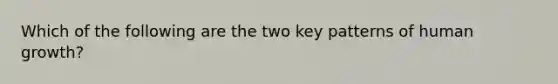 Which of the following are the two key patterns of human growth?