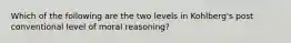 Which of the following are the two levels in Kohlberg's post conventional level of moral reasoning?