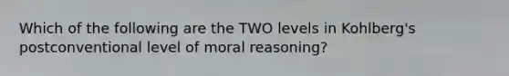 Which of the following are the TWO levels in Kohlberg's postconventional level of moral reasoning?