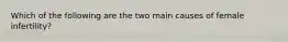 Which of the following are the two main causes of female infertility?