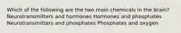 Which of the following are the two main chemicals in the brain? Neurotransmitters and hormones Hormones and phosphates Neurotransmitters and phosphates Phosphates and oxygen