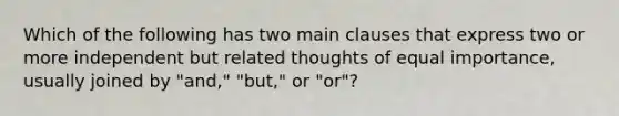 Which of the following has two main clauses that express two or more independent but related thoughts of equal importance, usually joined by "and," "but," or "or"?