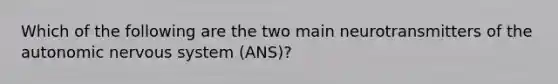 Which of the following are the two main neurotransmitters of the autonomic nervous system (ANS)?