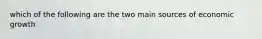 which of the following are the two main sources of economic growth