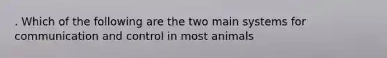 . Which of the following are the two main systems for communication and control in most animals