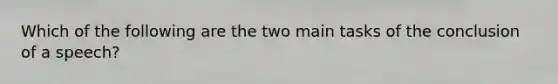 Which of the following are the two main tasks of the conclusion of a speech?