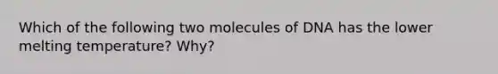 Which of the following two molecules of DNA has the lower melting temperature? Why?