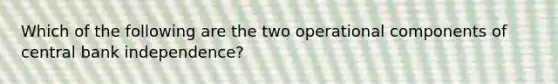 Which of the following are the two operational components of central bank independence?