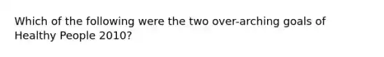 Which of the following were the two over-arching goals of Healthy People 2010?