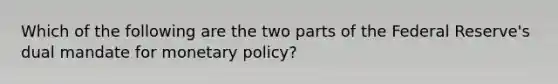 Which of the following are the two parts of the Federal Reserve's dual mandate for monetary policy?