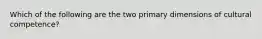 Which of the following are the two primary dimensions of cultural competence?