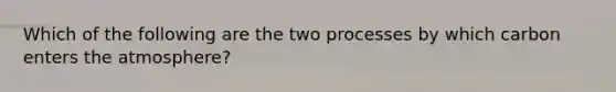 Which of the following are the two processes by which carbon enters the atmosphere?