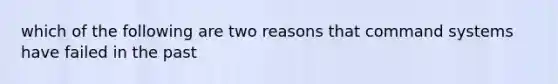 which of the following are two reasons that command systems have failed in the past