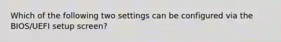 Which of the following two settings can be configured via the BIOS/UEFI setup screen?