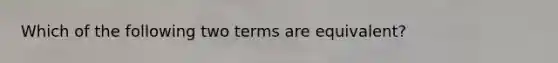 Which of the following two terms are equivalent?