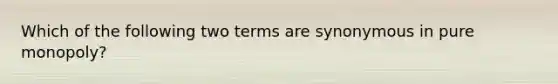 Which of the following two terms are synonymous in pure monopoly?