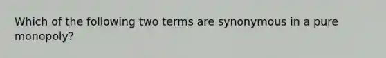 Which of the following two terms are synonymous in a pure monopoly?