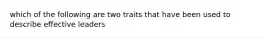 which of the following are two traits that have been used to describe effective leaders