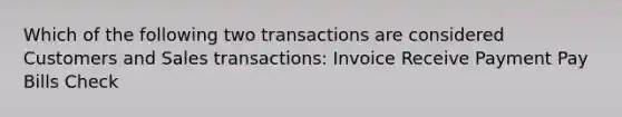 Which of the following two transactions are considered Customers and Sales transactions: Invoice Receive Payment Pay Bills Check