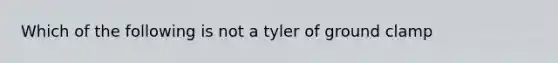 Which of the following is not a tyler of ground clamp