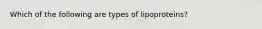 Which of the following are types of lipoproteins?