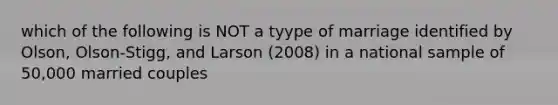 which of the following is NOT a tyype of marriage identified by Olson, Olson-Stigg, and Larson (2008) in a national sample of 50,000 married couples