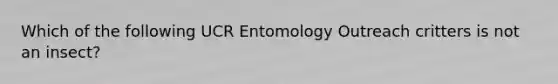 Which of the following UCR Entomology Outreach critters is not an insect?