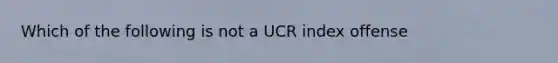 Which of the following is not a UCR index offense