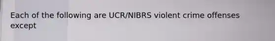 Each of the following are UCR/NIBRS violent crime offenses except