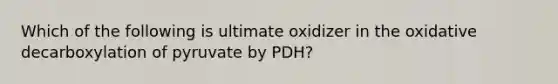 Which of the following is ultimate oxidizer in the oxidative decarboxylation of pyruvate by PDH?