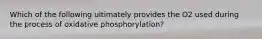 Which of the following ultimately provides the O2 used during the process of oxidative phosphorylation?