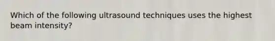 Which of the following ultrasound techniques uses the highest beam intensity?