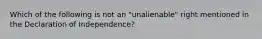 Which of the following is not an "unalienable" right mentioned in the Declaration of Independence?