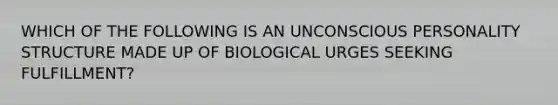 WHICH OF THE FOLLOWING IS AN UNCONSCIOUS PERSONALITY STRUCTURE MADE UP OF BIOLOGICAL URGES SEEKING FULFILLMENT?