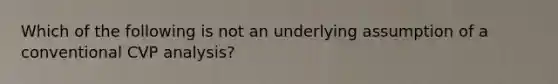 Which of the following is not an underlying assumption of a conventional CVP analysis?