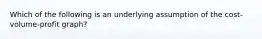 Which of the following is an underlying assumption of the cost-volume-profit graph?