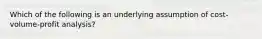 Which of the following is an underlying assumption of cost-volume-profit analysis?