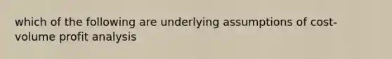 which of the following are underlying assumptions of cost-volume profit analysis