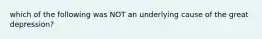 which of the following was NOT an underlying cause of the great depression?