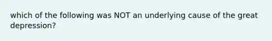 which of the following was NOT an underlying cause of the great depression?