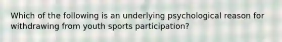 Which of the following is an underlying psychological reason for withdrawing from youth sports participation?