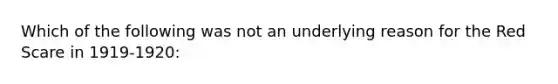 Which of the following was not an underlying reason for the Red Scare in 1919-1920: