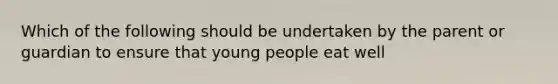 Which of the following should be undertaken by the parent or guardian to ensure that young people eat well