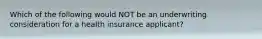 Which of the following would NOT be an underwriting consideration for a health insurance applicant?