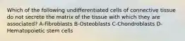 Which of the following undifferentiated cells of connective tissue do not secrete the matrix of the tissue with which they are associated? A-Fibroblasts B-Osteoblasts C-Chondroblasts D-Hematopoietic stem cells