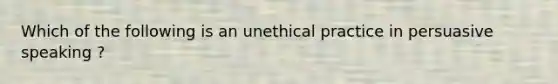 Which of the following is an unethical practice in persuasive speaking ?