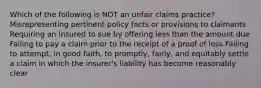 Which of the following is NOT an unfair claims practice? Misrepresenting pertinent policy facts or provisions to claimants Requiring an insured to sue by offering less than the amount due Failing to pay a claim prior to the receipt of a proof of loss Failing to attempt, in good faith, to promptly, fairly, and equitably settle a claim in which the insurer's liability has become reasonably clear