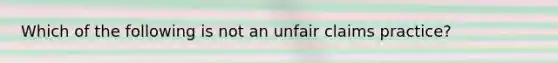 Which of the following is not an unfair claims practice?